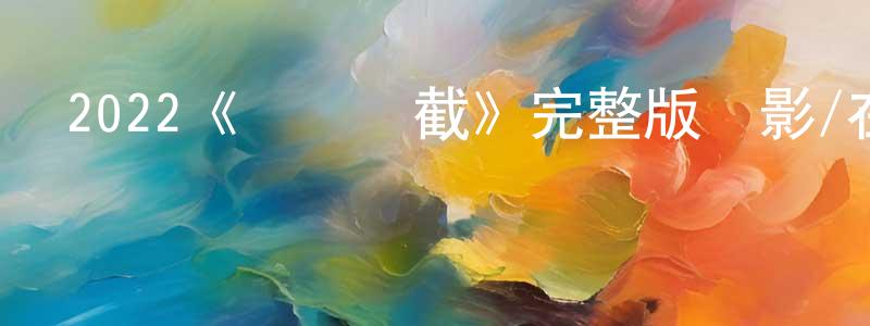 影視迷陳顯程的個人博客,2022《終極攔截》完整版電影/在線觀看/百度云-美劇天堂